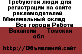 Требуются люди для регистрации на сайте рекламодателей › Минимальный оклад ­ 50 000 - Все города Работа » Вакансии   . Томская обл.